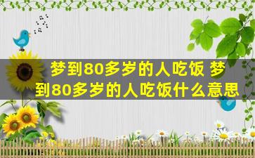 梦到80多岁的人吃饭 梦到80多岁的人吃饭什么意思